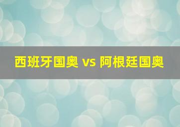 西班牙国奥 vs 阿根廷国奥